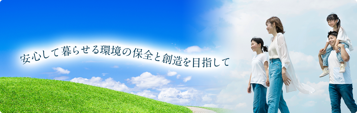 安心して暮らせる環境の保全と創造を目指して